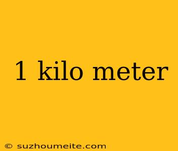 1 Kilo Meter