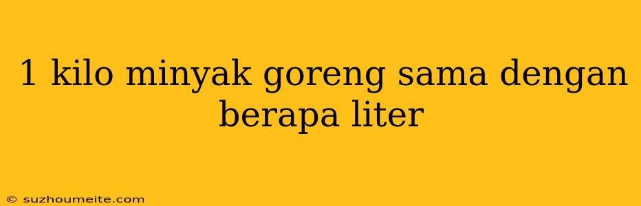 1 Kilo Minyak Goreng Sama Dengan Berapa Liter