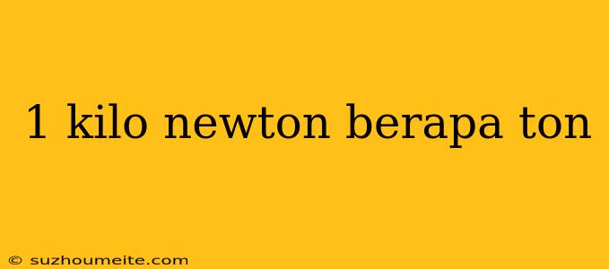 1 Kilo Newton Berapa Ton