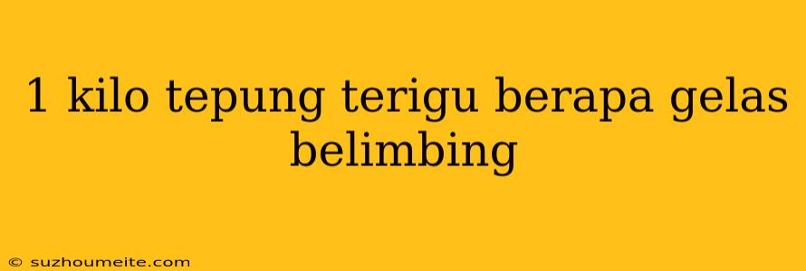 1 Kilo Tepung Terigu Berapa Gelas Belimbing