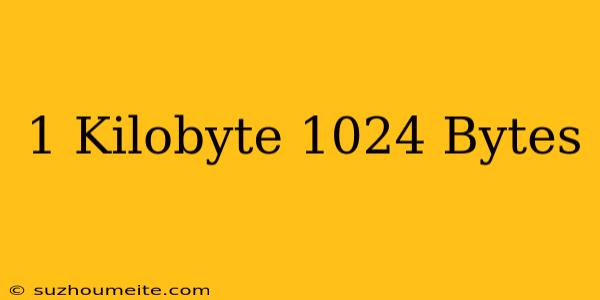 1 Kilobyte = 1024 Bytes