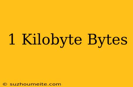 1 Kilobyte = Bytes