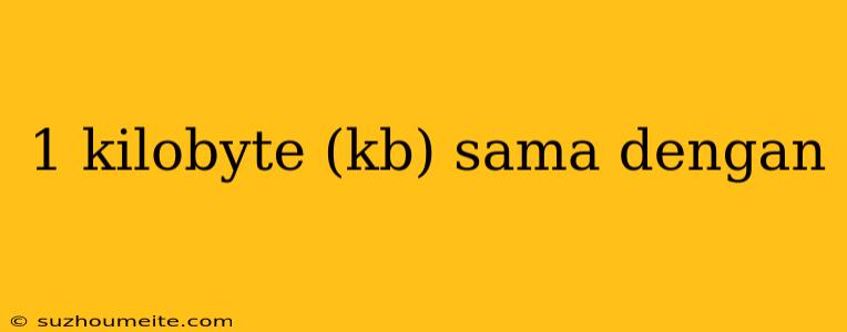 1 Kilobyte (kb) Sama Dengan