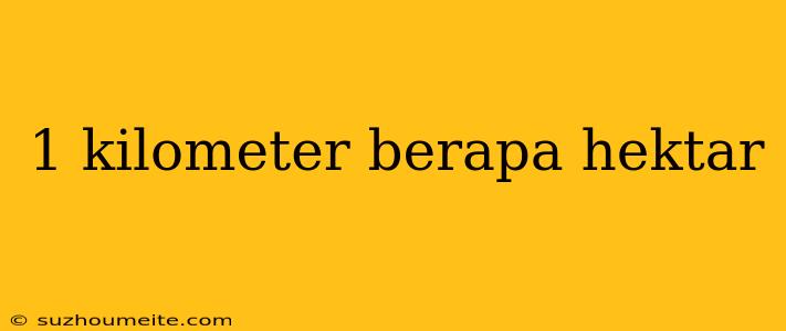 1 Kilometer Berapa Hektar