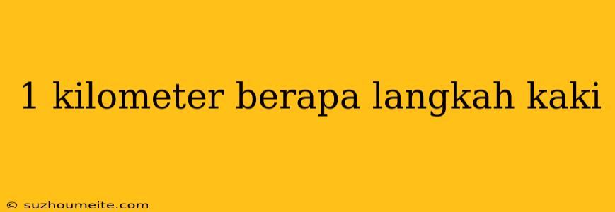 1 Kilometer Berapa Langkah Kaki