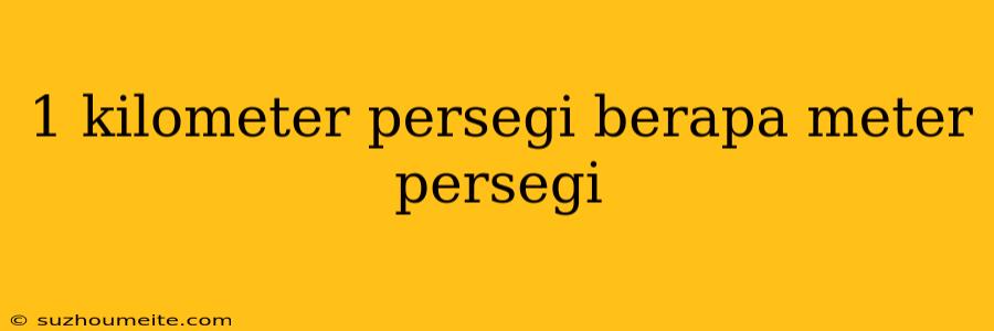 1 Kilometer Persegi Berapa Meter Persegi