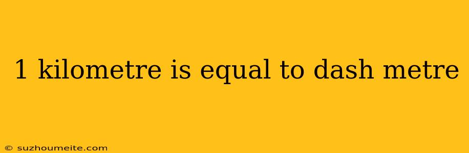 1 Kilometre Is Equal To Dash Metre