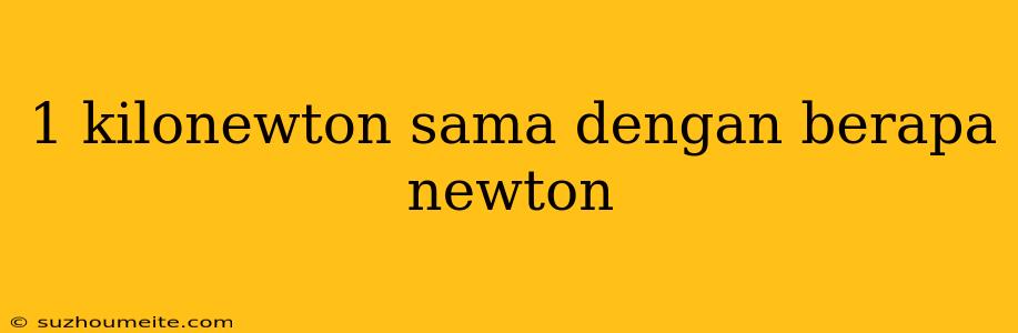 1 Kilonewton Sama Dengan Berapa Newton