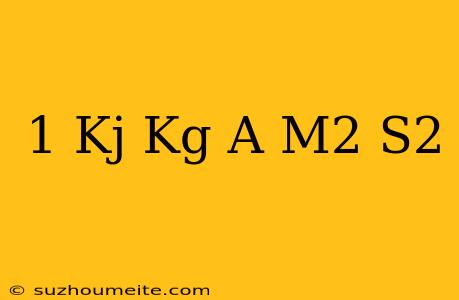 1 Kj/kg A M2/s2