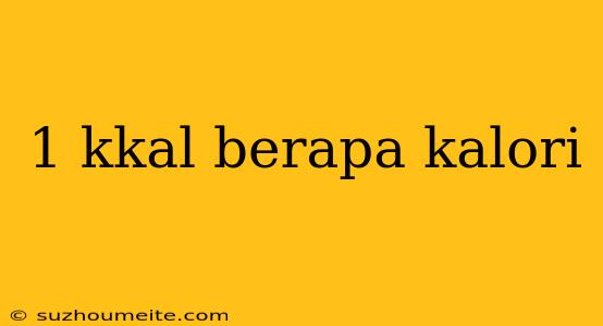 1 Kkal Berapa Kalori