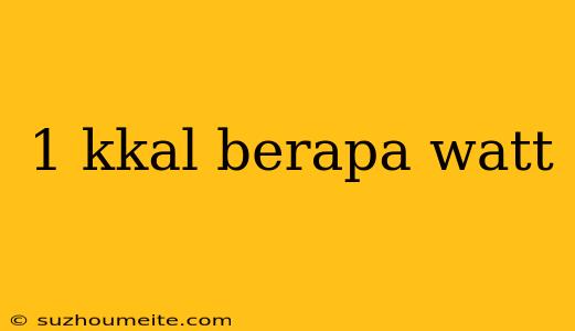 1 Kkal Berapa Watt