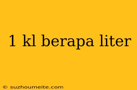 1 Kl Berapa Liter