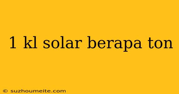 1 Kl Solar Berapa Ton