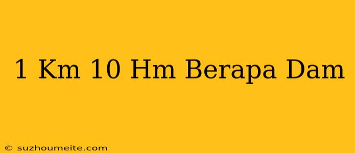 1 Km + 10 Hm = Berapa Dam