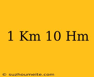 1 Km + 10 Hm