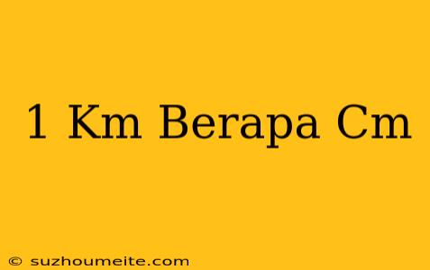 1 Km = Berapa Cm