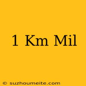 1 Km = Mil