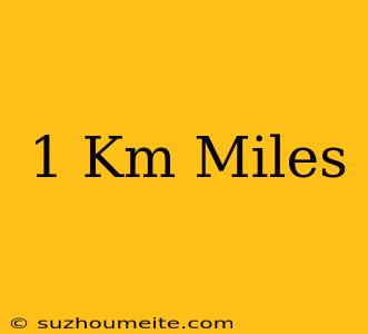 1 Km = Miles