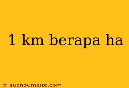 1 Km Berapa Ha