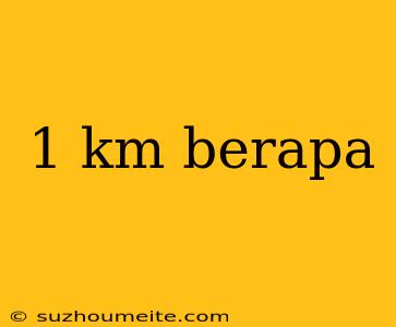 1 Km Berapa