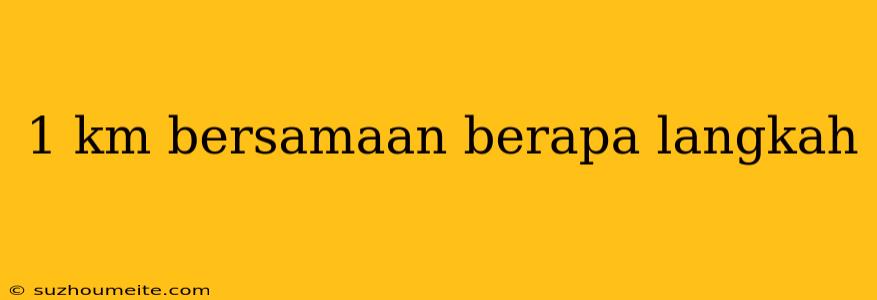 1 Km Bersamaan Berapa Langkah