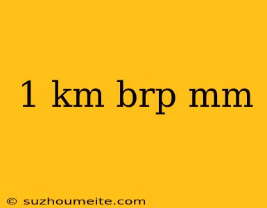 1 Km Brp Mm