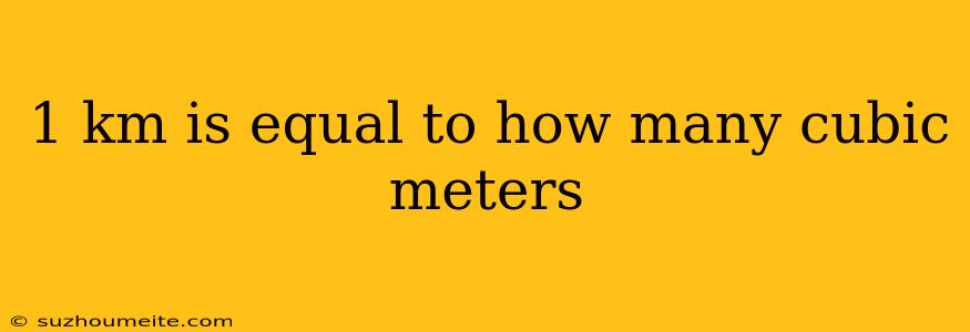 1 Km Is Equal To How Many Cubic Meters