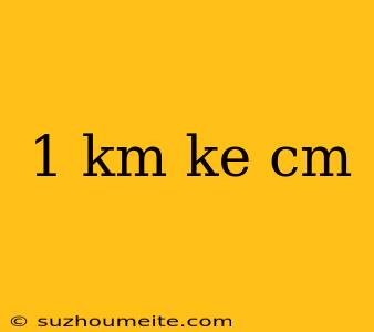 1 Km Ke Cm