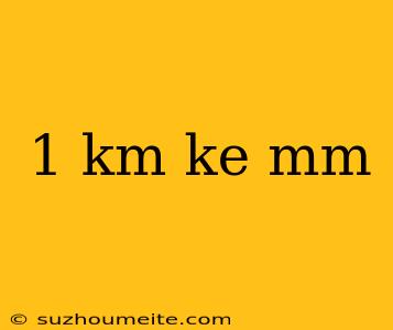 1 Km Ke Mm