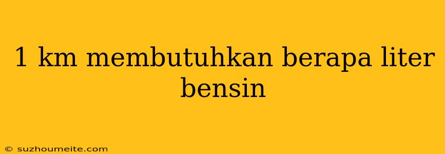 1 Km Membutuhkan Berapa Liter Bensin