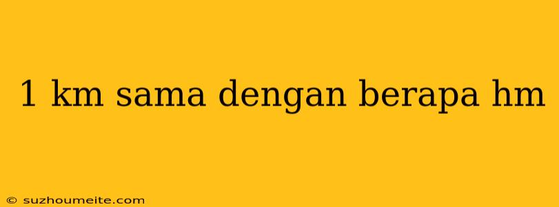 1 Km Sama Dengan Berapa Hm