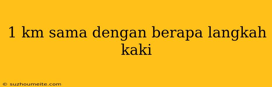 1 Km Sama Dengan Berapa Langkah Kaki