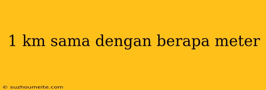 1 Km Sama Dengan Berapa Meter