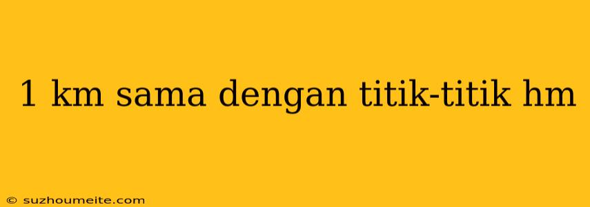 1 Km Sama Dengan Titik-titik Hm