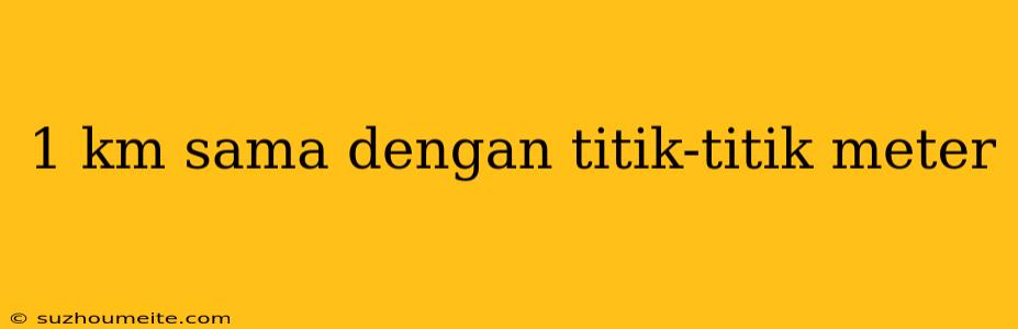 1 Km Sama Dengan Titik-titik Meter