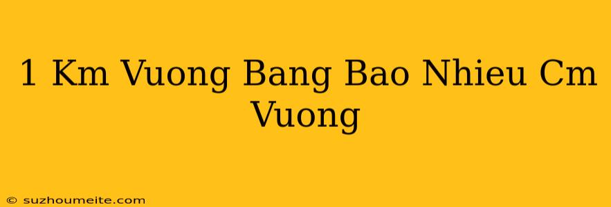 1 Km Vuông Bằng Bao Nhiêu Cm Vuông