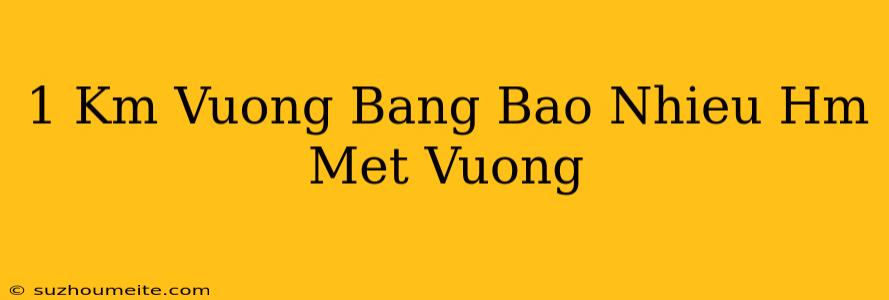 1 Km Vuông Bằng Bao Nhiêu Hm Mét Vuông