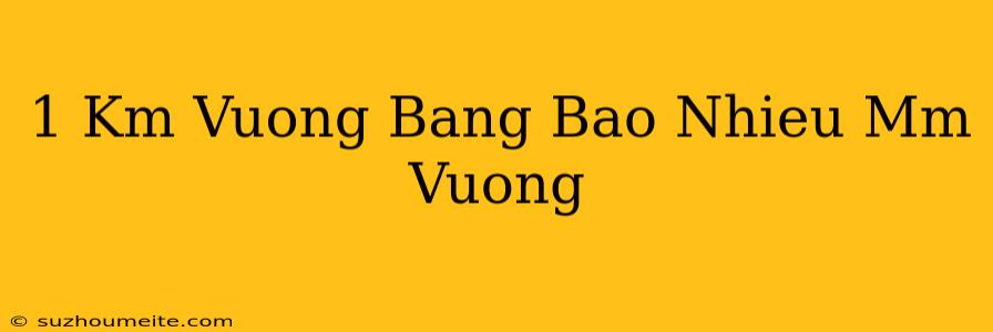 1 Km Vuông Bằng Bao Nhiêu Mm Vuông