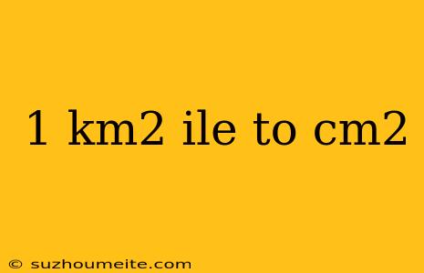 1 Km2 Ile To Cm2