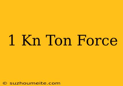 1 Kn = Ton Force