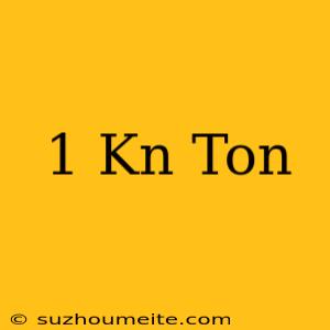 1 Kn = Ton