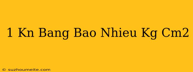 1 Kn Bằng Bao Nhiêu Kg/cm2