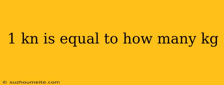 1 Kn Is Equal To How Many Kg