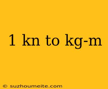 1 Kn To Kg-m