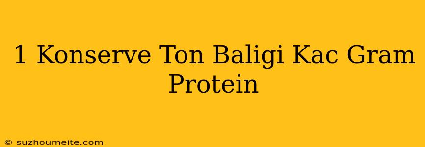 1 Konserve Ton Balığı Kaç Gram Protein