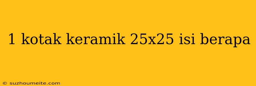 1 Kotak Keramik 25x25 Isi Berapa