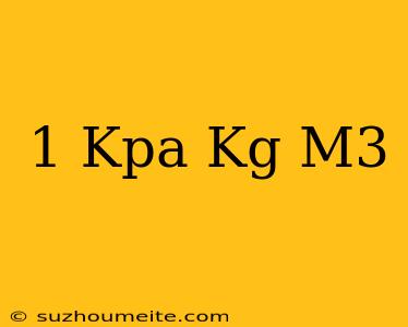 1 Kpa = Kg/m3