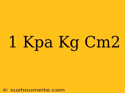 1 Kpa เท่ากับ Kg/cm2