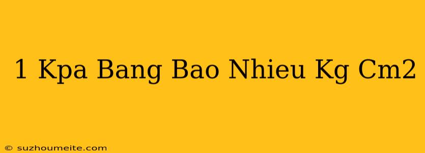 1 Kpa Bằng Bao Nhiêu Kg/cm2