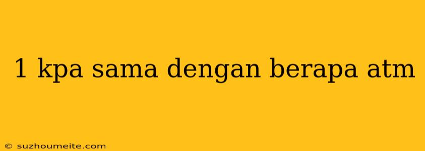 1 Kpa Sama Dengan Berapa Atm